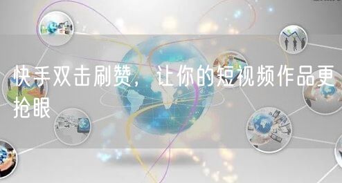 快手双击刷赞，让你的短视频作品更抢眼