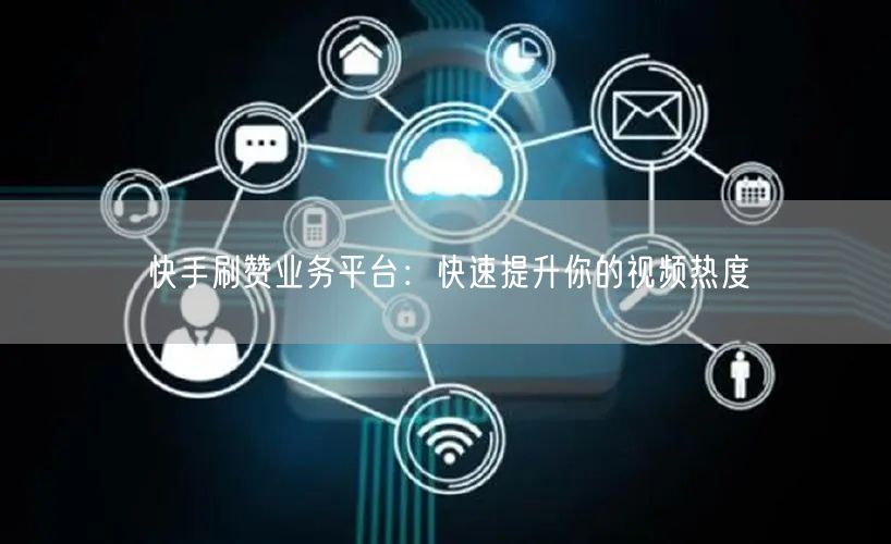 快手刷赞业务平台：快速提升你的视频热度