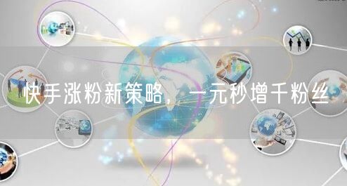 快手涨粉新策略，一元秒增千粉丝