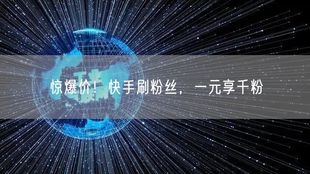惊爆价！快手刷粉丝，一元享千粉