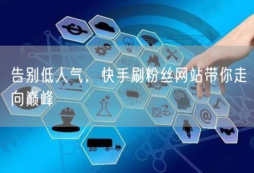 告别低人气，快手刷粉丝网站带你走向巅峰