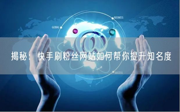 揭秘：快手刷粉丝网站如何帮你提升知名度