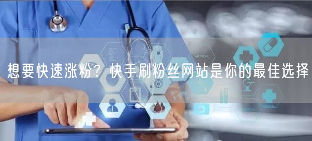 想要快速涨粉？快手刷粉丝网站是你的最佳选择