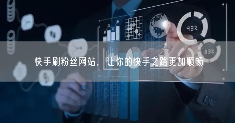 快手刷粉丝网站，让你的快手之路更加顺畅