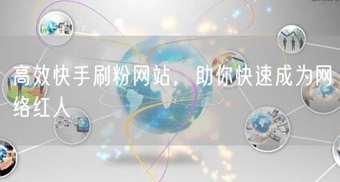 高效快手刷粉网站，助你快速成为网络红人