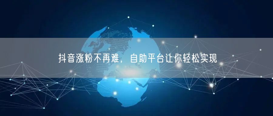 抖音涨粉不再难，自助平台让你轻松实现