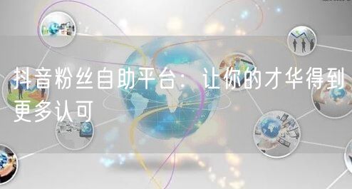 抖音粉丝自助平台：让你的才华得到更多认可