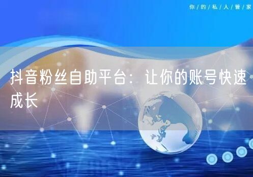 抖音粉丝自助平台：让你的账号快速成长