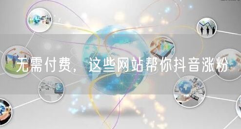 无需付费，这些网站帮你抖音涨粉