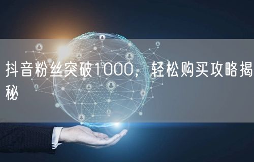抖音粉丝突破1000，轻松购买攻略揭秘