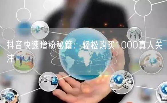 抖音快速增粉秘籍：轻松购买1000真人关注