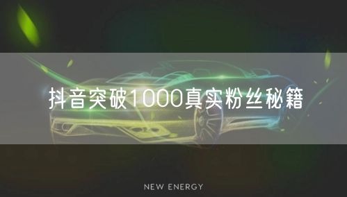 抖音突破1000真实粉丝秘籍