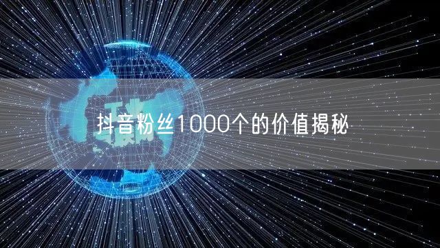 抖音粉丝1000个的价值揭秘