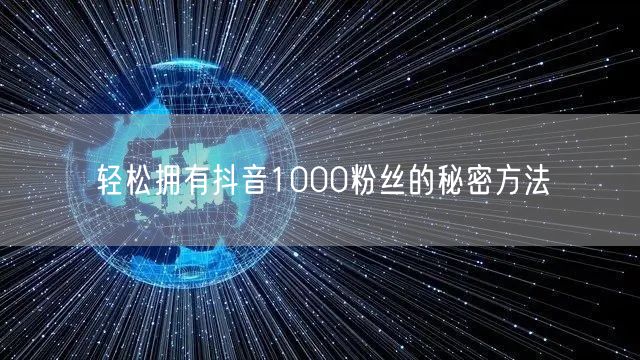 轻松拥有抖音1000粉丝的秘密方法