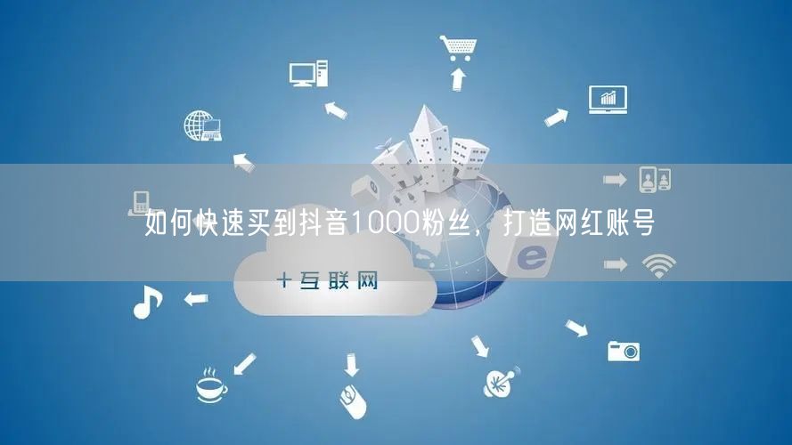 如何快速买到抖音1000粉丝，打造网红账号