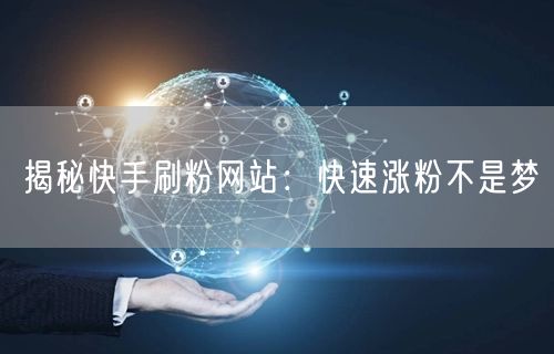 揭秘快手刷粉网站：快速涨粉不是梦