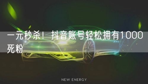 一元秒杀！抖音账号轻松拥有1000死粉
