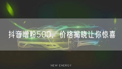 抖音增粉500，价格揭晓让你惊喜