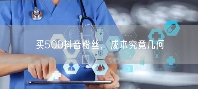 买500抖音粉丝，成本究竟几何