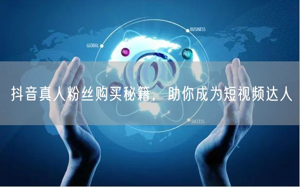 抖音真人粉丝购买秘籍，助你成为短视频达人