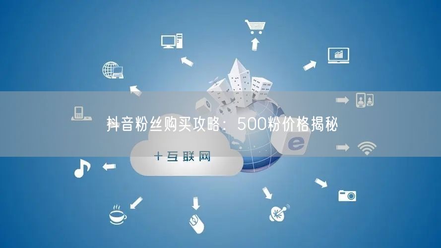 抖音粉丝购买攻略：500粉价格揭秘