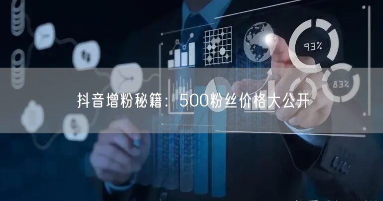 抖音增粉秘籍：500粉丝价格大公开