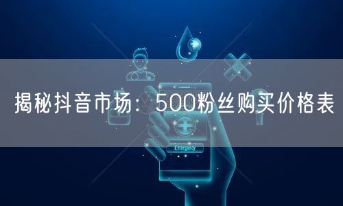 揭秘抖音市场：500粉丝购买价格表