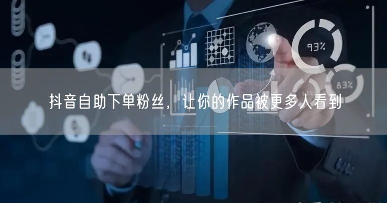 抖音自助下单粉丝，让你的作品被更多人看到