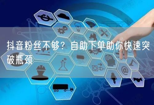 抖音粉丝不够？自助下单助你快速突破瓶颈
