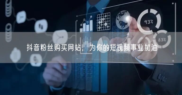 抖音粉丝购买网站，为你的短视频事业加油