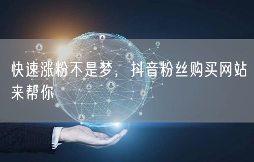 快速涨粉不是梦，抖音粉丝购买网站来帮你