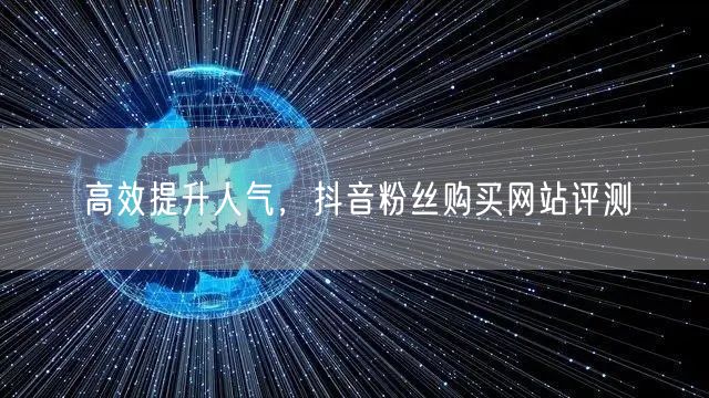 高效提升人气，抖音粉丝购买网站评测