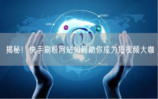 揭秘！快手刷粉网站如何助你成为短视频大咖