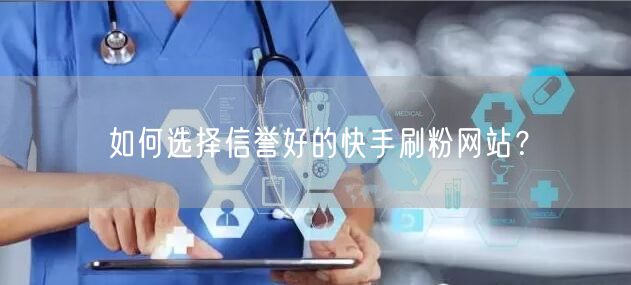 如何选择信誉好的快手刷粉网站？