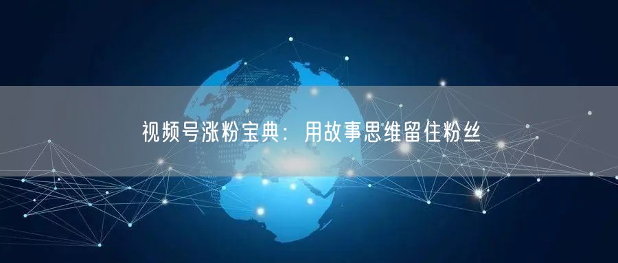 视频号涨粉宝典：用故事思维留住粉丝