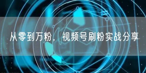 从零到万粉，视频号刷粉实战分享
