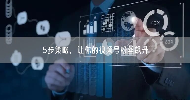 5步策略，让你的视频号粉丝飙升