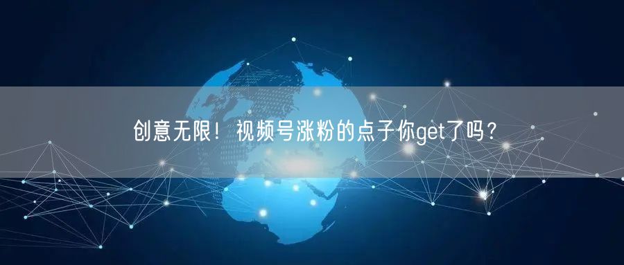 创意无限！视频号涨粉的点子你get了吗？