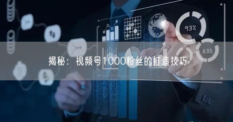 揭秘：视频号1000粉丝的打造技巧