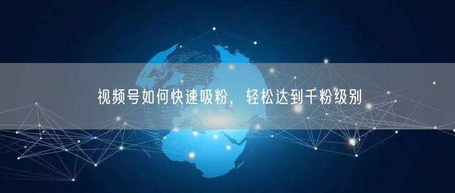 视频号如何快速吸粉，轻松达到千粉级别