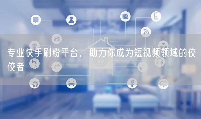 专业快手刷粉平台，助力你成为短视频领域的佼佼者