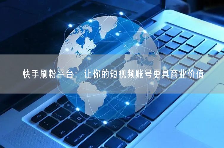 快手刷粉平台：让你的短视频账号更具商业价值