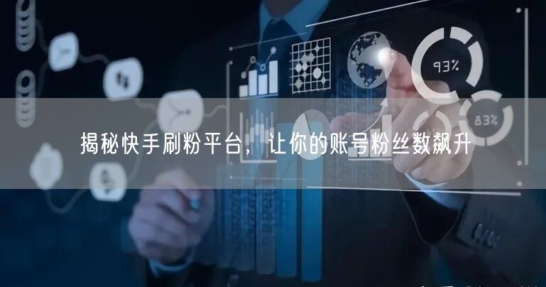 揭秘快手刷粉平台，让你的账号粉丝数飙升