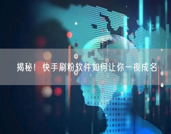 揭秘！快手刷粉软件如何让你一夜成名