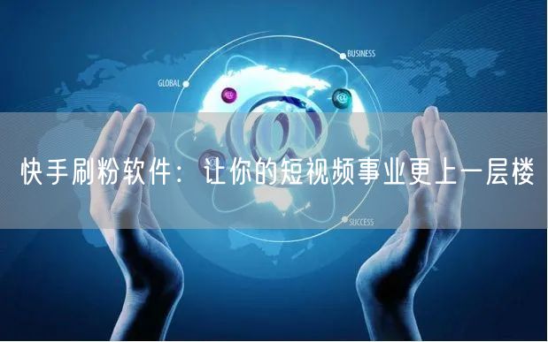 快手刷粉软件：让你的短视频事业更上一层楼