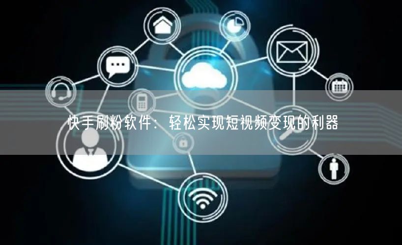 快手刷粉软件：轻松实现短视频变现的利器