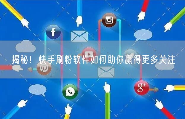 揭秘！快手刷粉软件如何助你赢得更多关注