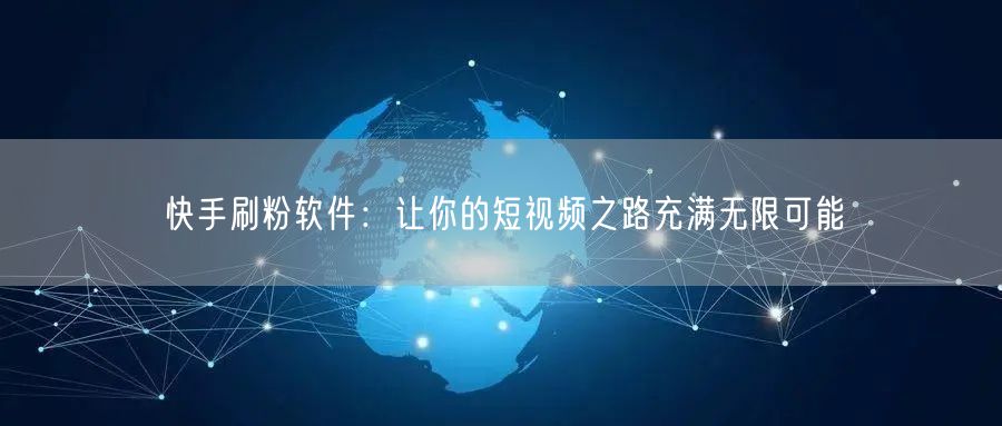 快手刷粉软件：让你的短视频之路充满无限可能