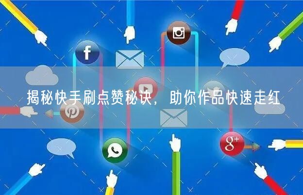 揭秘快手刷点赞秘诀，助你作品快速走红