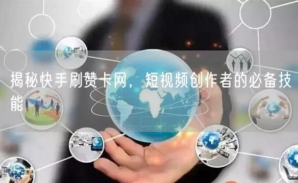 揭秘快手刷赞卡网，短视频创作者的必备技能